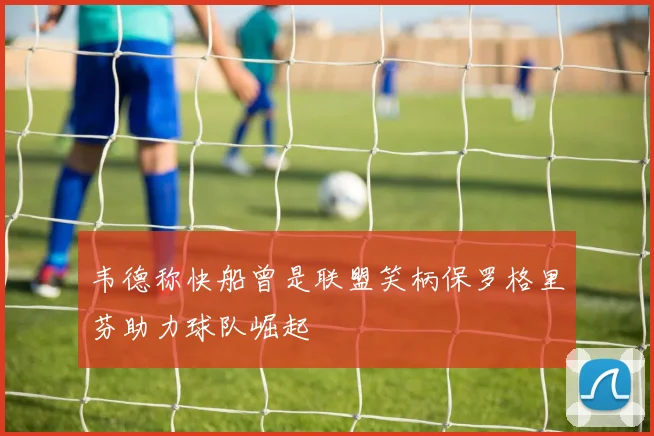 韦德称快船曾是联盟笑柄保罗格里芬助力球队崛起
