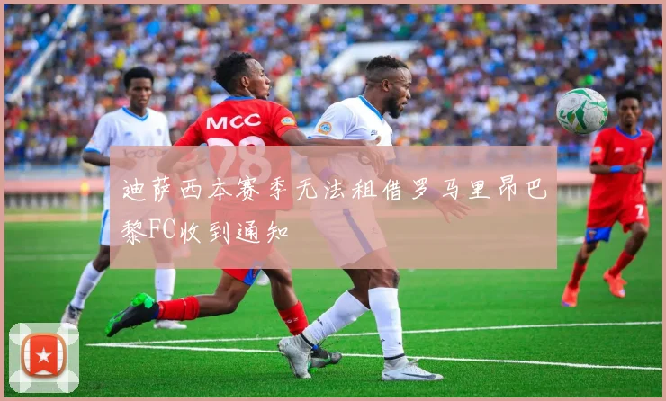 迪萨西本赛季无法租借罗马里昂巴黎FC收到通知