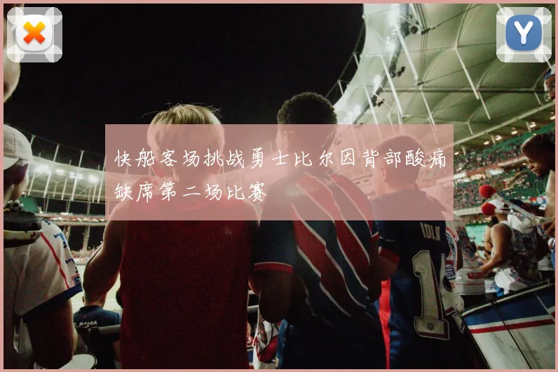 快船客场挑战勇士比尔因背部酸痛缺席第二场比赛