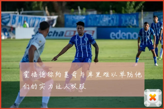 霍福德称约基奇与库里难以单防他们的实力让人叹服