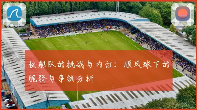 快船队的挑战与内讧：顺风球下的脆弱与争执分析