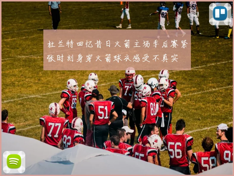 杜兰特回忆昔日火箭主场季后赛紧张时刻身穿火箭球衣感受不真实
