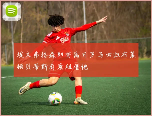 埃文弗格森即将离开罗马回归布莱顿贝蒂斯有意租借他
