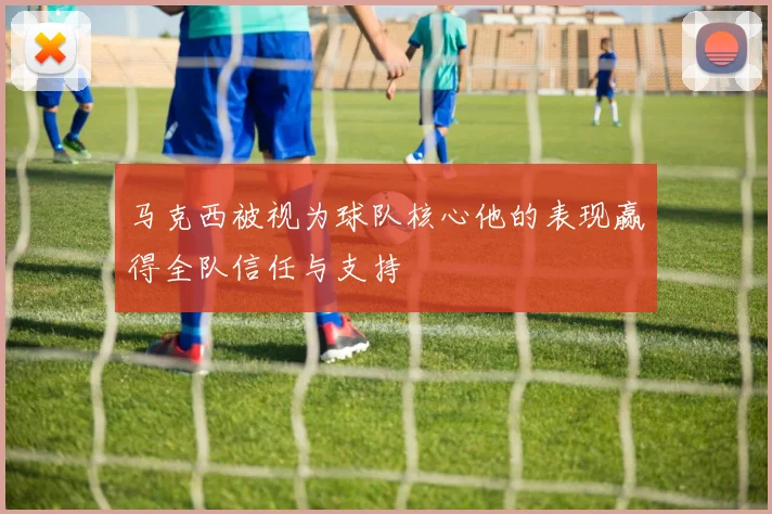 马克西被视为球队核心他的表现赢得全队信任与支持