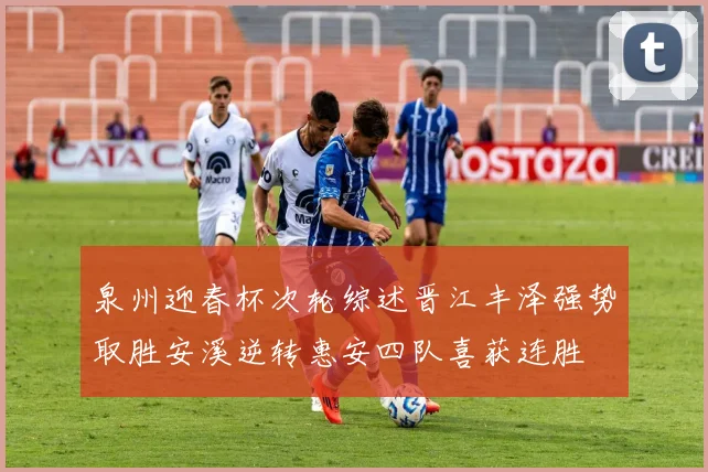 泉州迎春杯次轮综述晋江丰泽强势取胜安溪逆转惠安四队喜获连胜