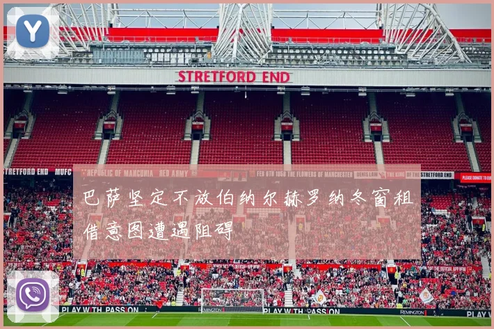 巴萨坚定不放伯纳尔赫罗纳冬窗租借意图遭遇阻碍